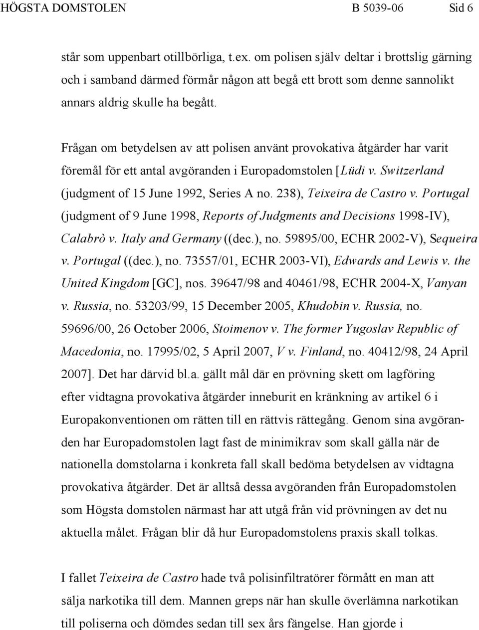 Frågan om betydelsen av att polisen använt provokativa åtgärder har varit föremål för ett antal avgöranden i Europadomstolen [Lüdi v. Switzerland (judgment of 15 June 1992, Series A no.