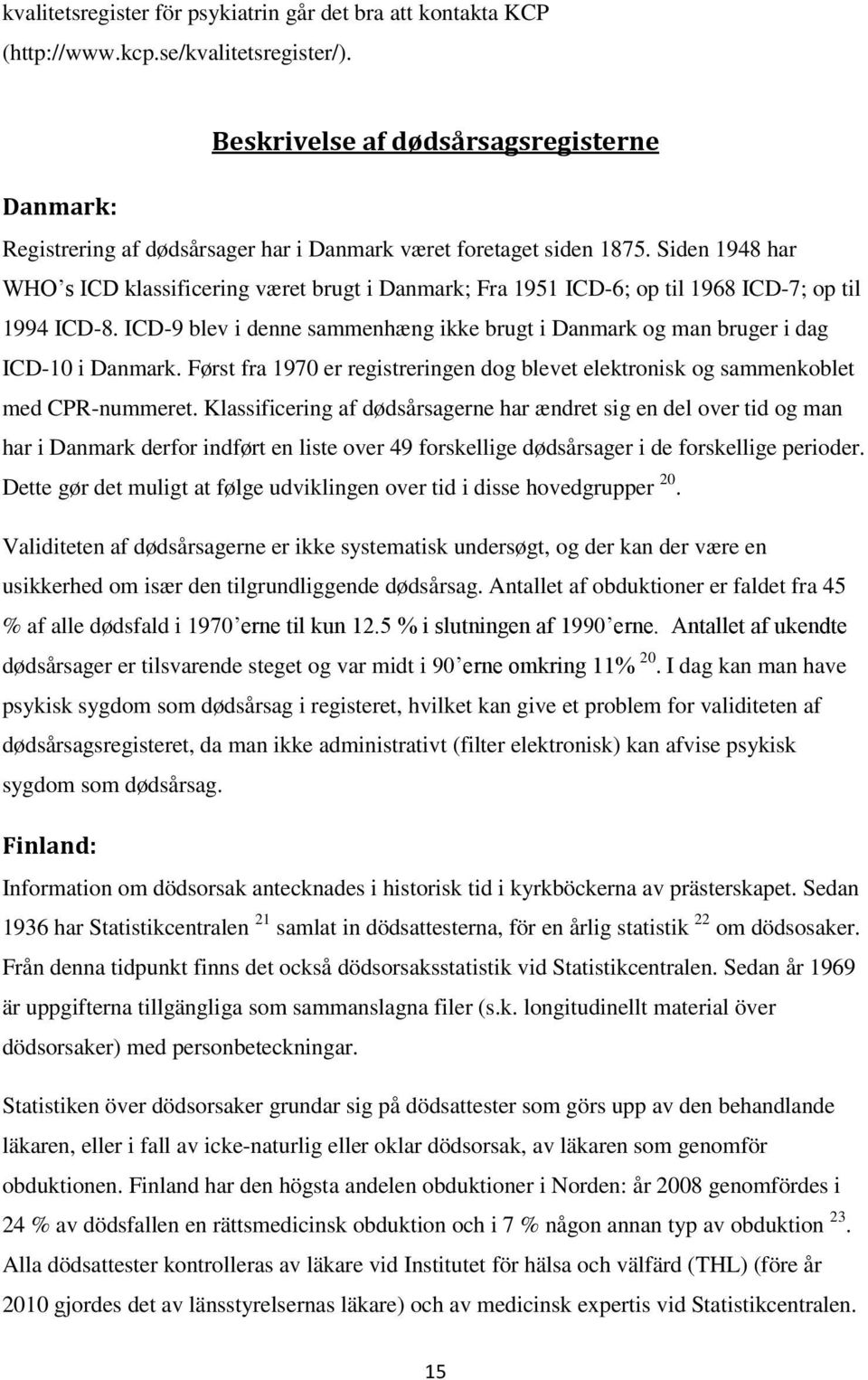 Siden 1948 har WHO s ICD klassificering været brugt i Danmark; Fra 1951 ICD-6; p til 1968 ICD-7; p til 1994 ICD-8.