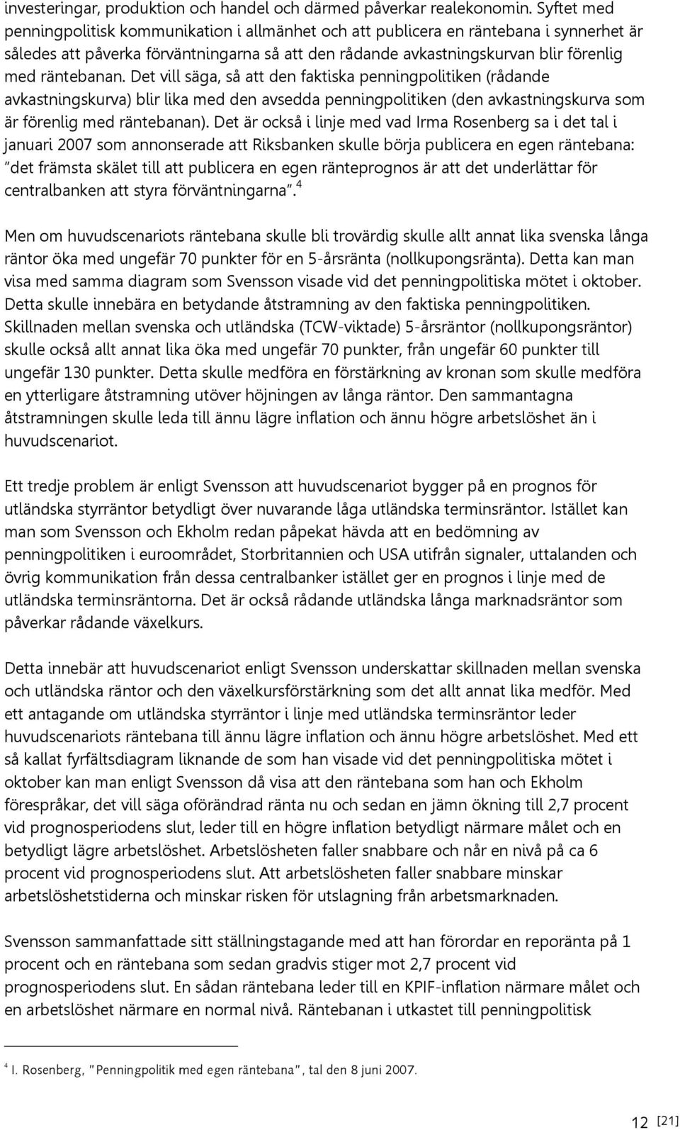 räntebanan. Det vill säga, så att den faktiska penningpolitiken (rådande avkastningskurva) blir lika med den avsedda penningpolitiken (den avkastningskurva som är förenlig med räntebanan).