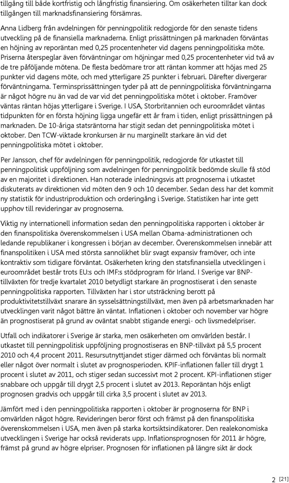 Enligt prissättningen på marknaden förväntas en höjning av reporäntan med 0,25 procentenheter vid dagens penningpolitiska möte.