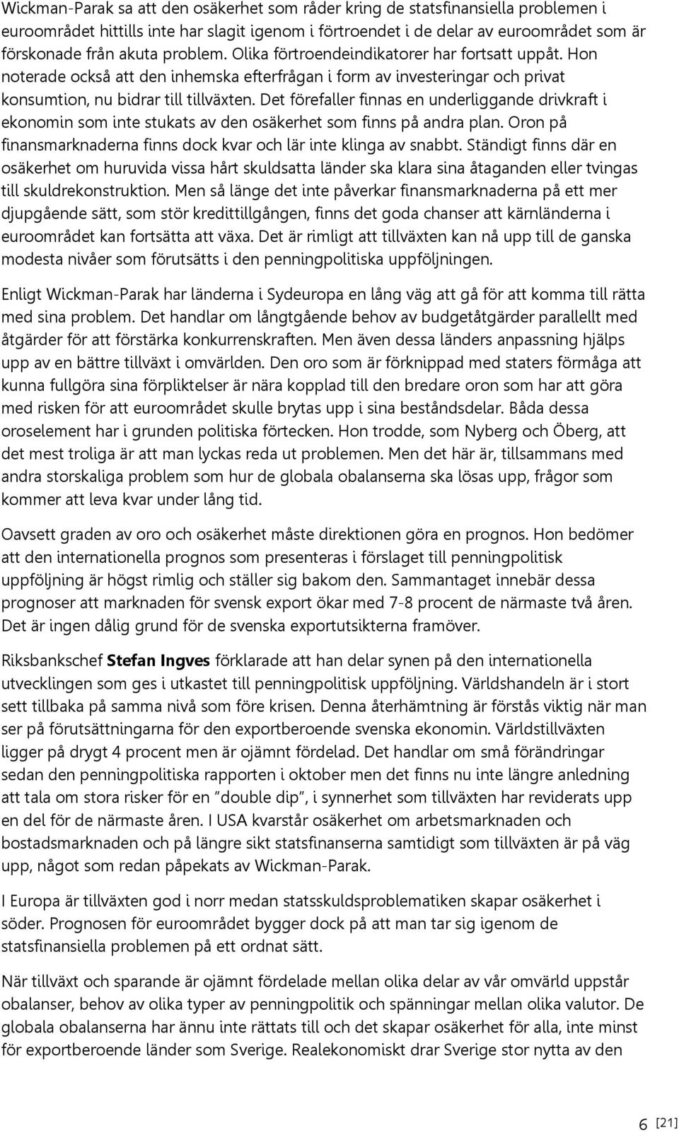 Det förefaller finnas en underliggande drivkraft i ekonomin som inte stukats av den osäkerhet som finns på andra plan. Oron på finansmarknaderna finns dock kvar och lär inte klinga av snabbt.