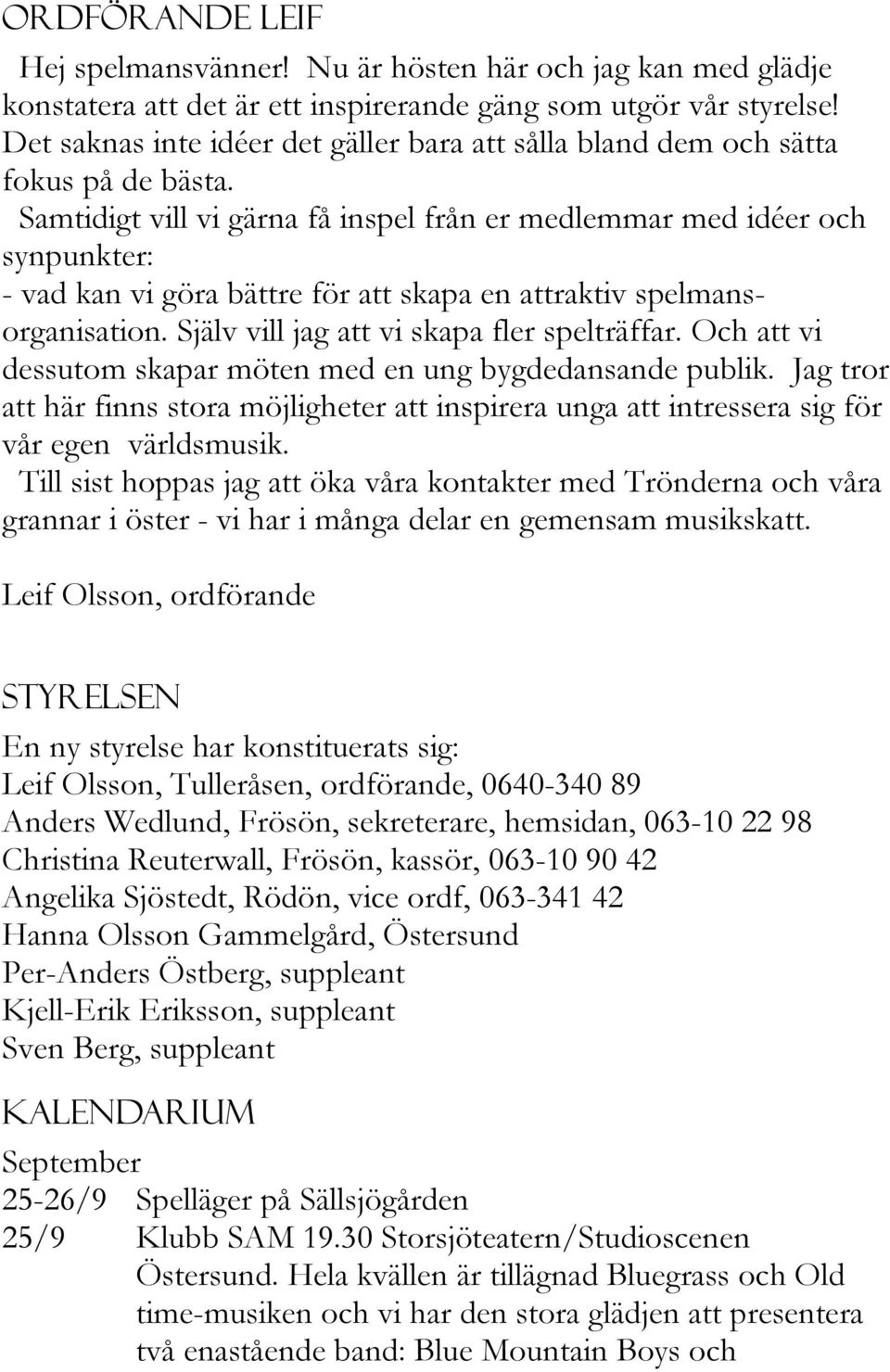 Samtidigt vill vi gärna få inspel från er medlemmar med idéer och synpunkter: - vad kan vi göra bättre för att skapa en attraktiv spelmansorganisation. Själv vill jag att vi skapa fler spelträffar.