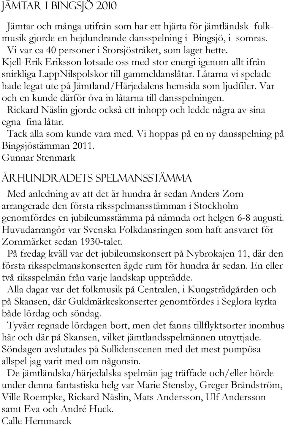 Låtarna vi spelade hade legat ute på Jämtland/Härjedalens hemsida som ljudfiler. Var och en kunde därför öva in låtarna till dansspelningen.