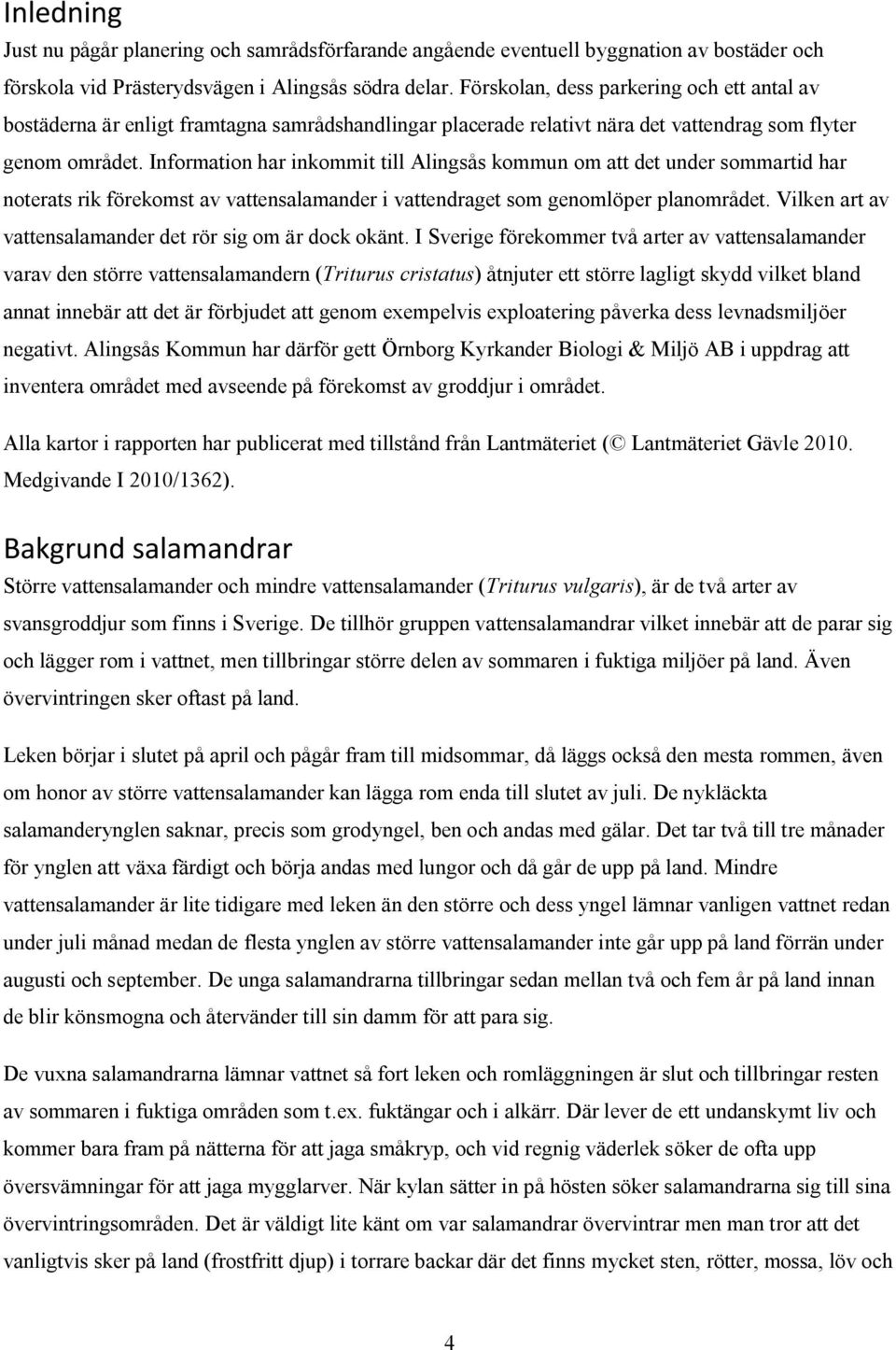 Information har inkommit till Alingsås kommun om att det under sommartid har noterats rik förekomst av vattensalamander i vattendraget som genomlöper planområdet.