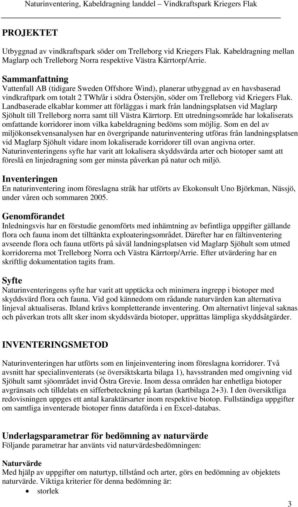 Landbaserade elkablar kommer att förläggas i mark från landningsplatsen vid Maglarp Sjöhult till Trelleborg norra samt till Västra Kärrtorp.