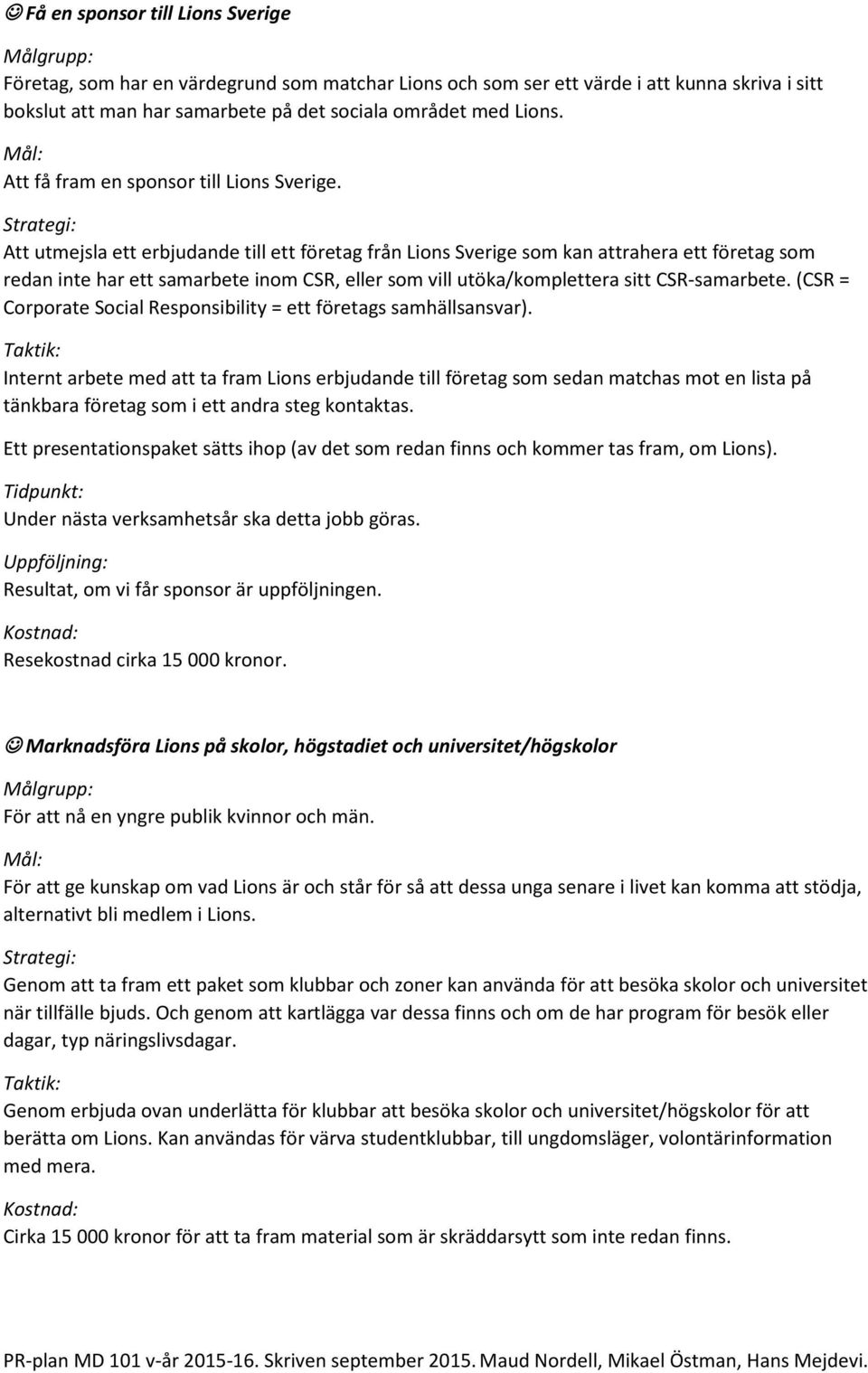 Att utmejsla ett erbjudande till ett företag från Lions Sverige som kan attrahera ett företag som redan inte har ett samarbete inom CSR, eller som vill utöka/komplettera sitt CSR-samarbete.