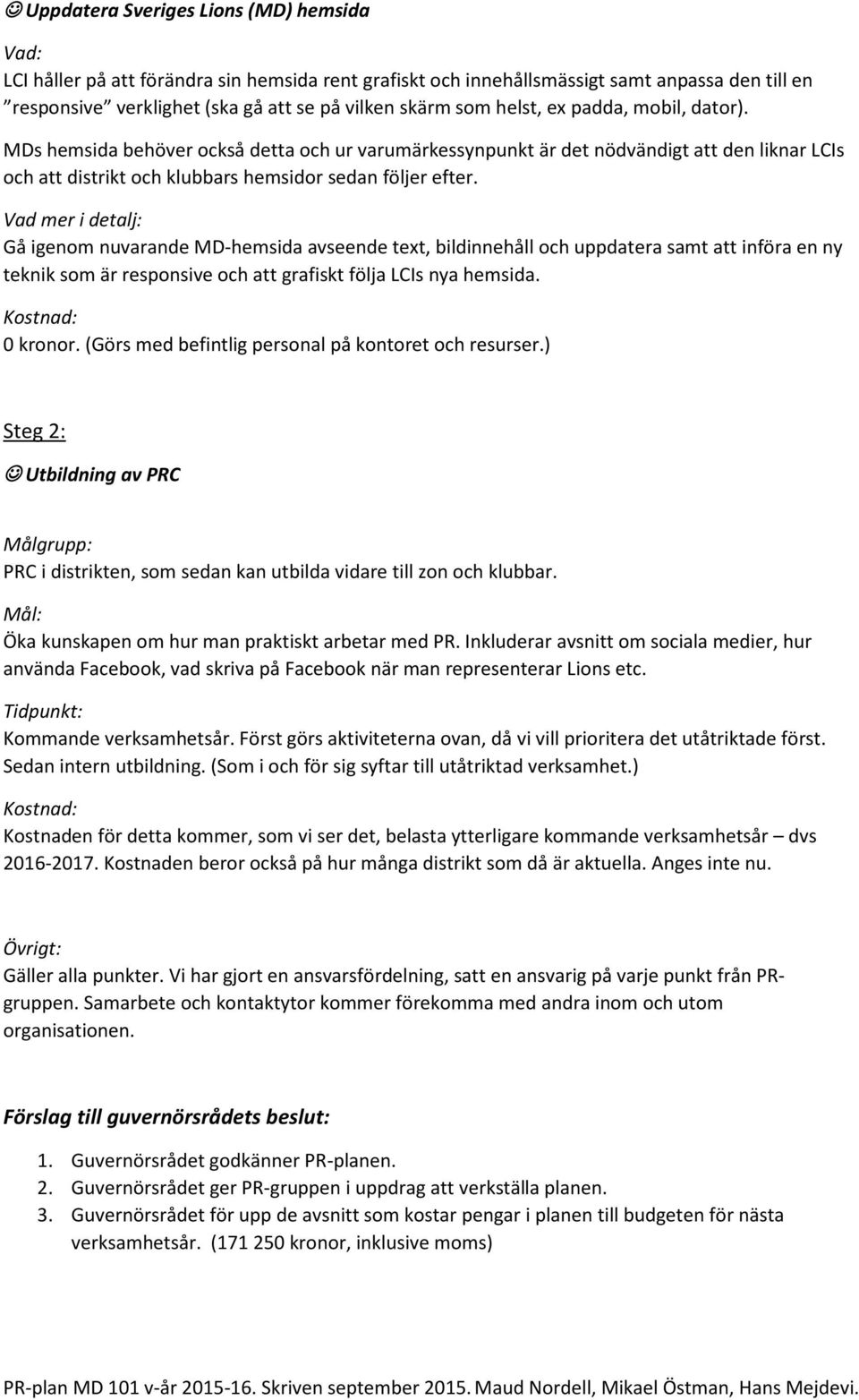 Vad mer i detalj: Gå igenom nuvarande MD-hemsida avseende text, bildinnehåll och uppdatera samt att införa en ny teknik som är responsive och att grafiskt följa LCIs nya hemsida. 0 kronor.