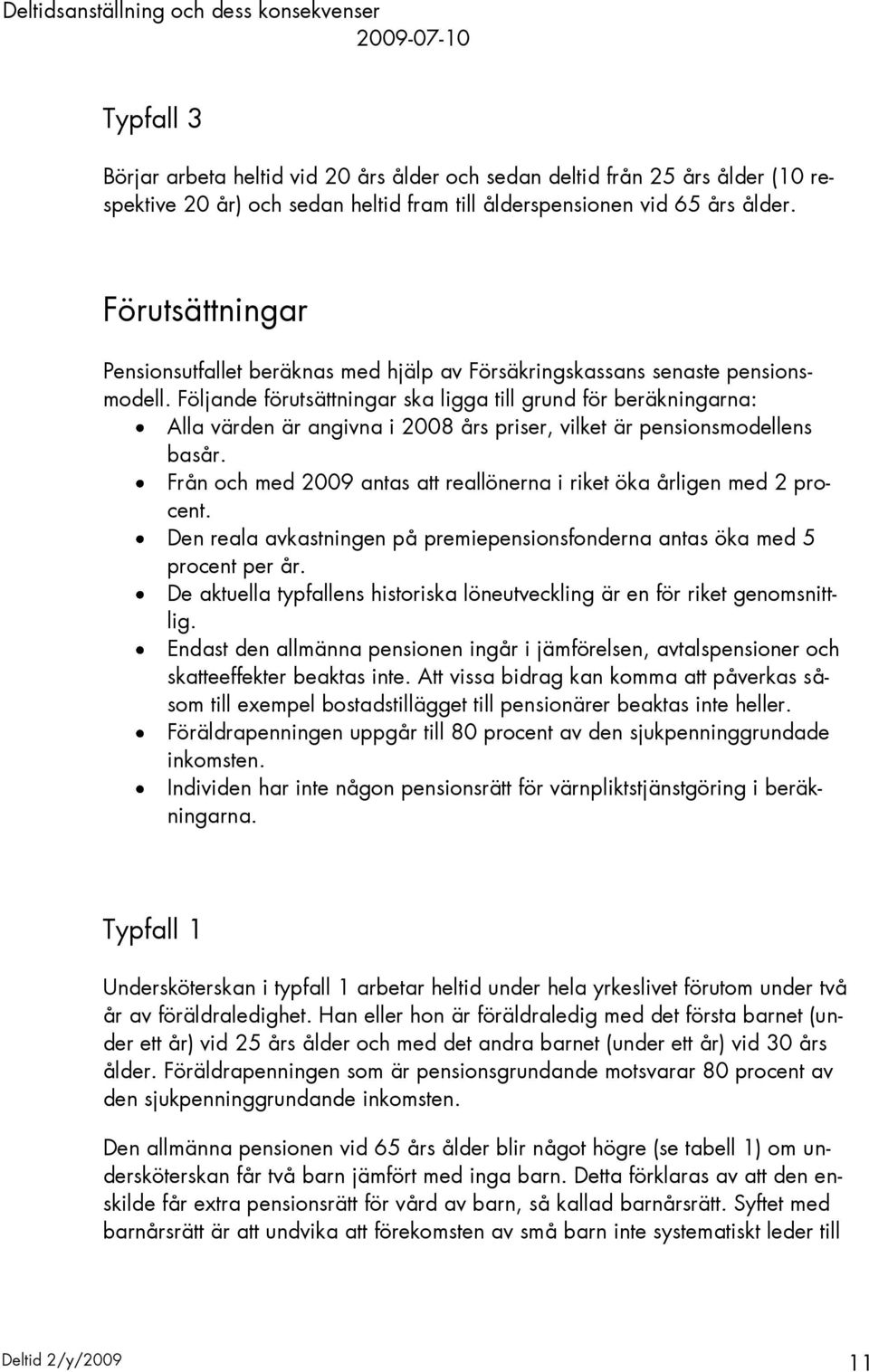 Följande förutsättningar ska ligga till grund för beräkningarna: Alla värden är angivna i 2008 års priser, vilket är pensionsmodellens basår.