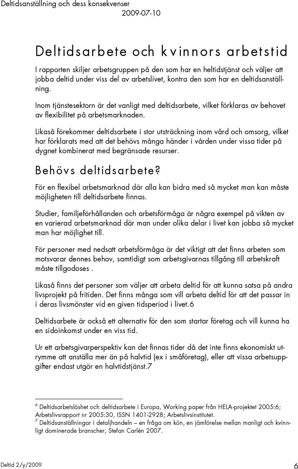 Likaså förekommer deltidsarbete i stor utsträckning inom vård och omsorg, vilket har förklarats med att det behövs många händer i vården under vissa tider på dygnet kombinerat med begränsade resurser.