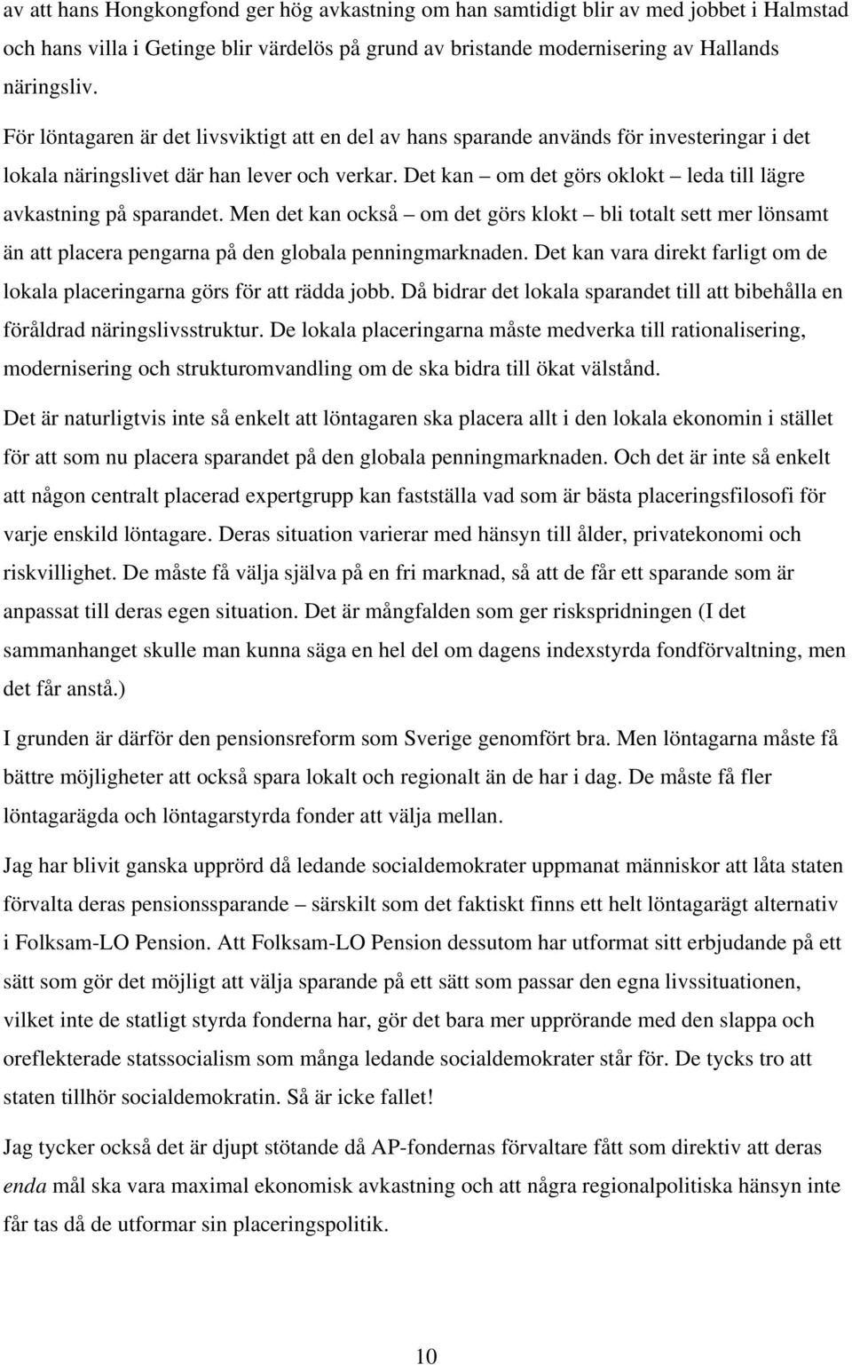 Det kan om det görs oklokt leda till lägre avkastning på sparandet. Men det kan också om det görs klokt bli totalt sett mer lönsamt än att placera pengarna på den globala penningmarknaden.