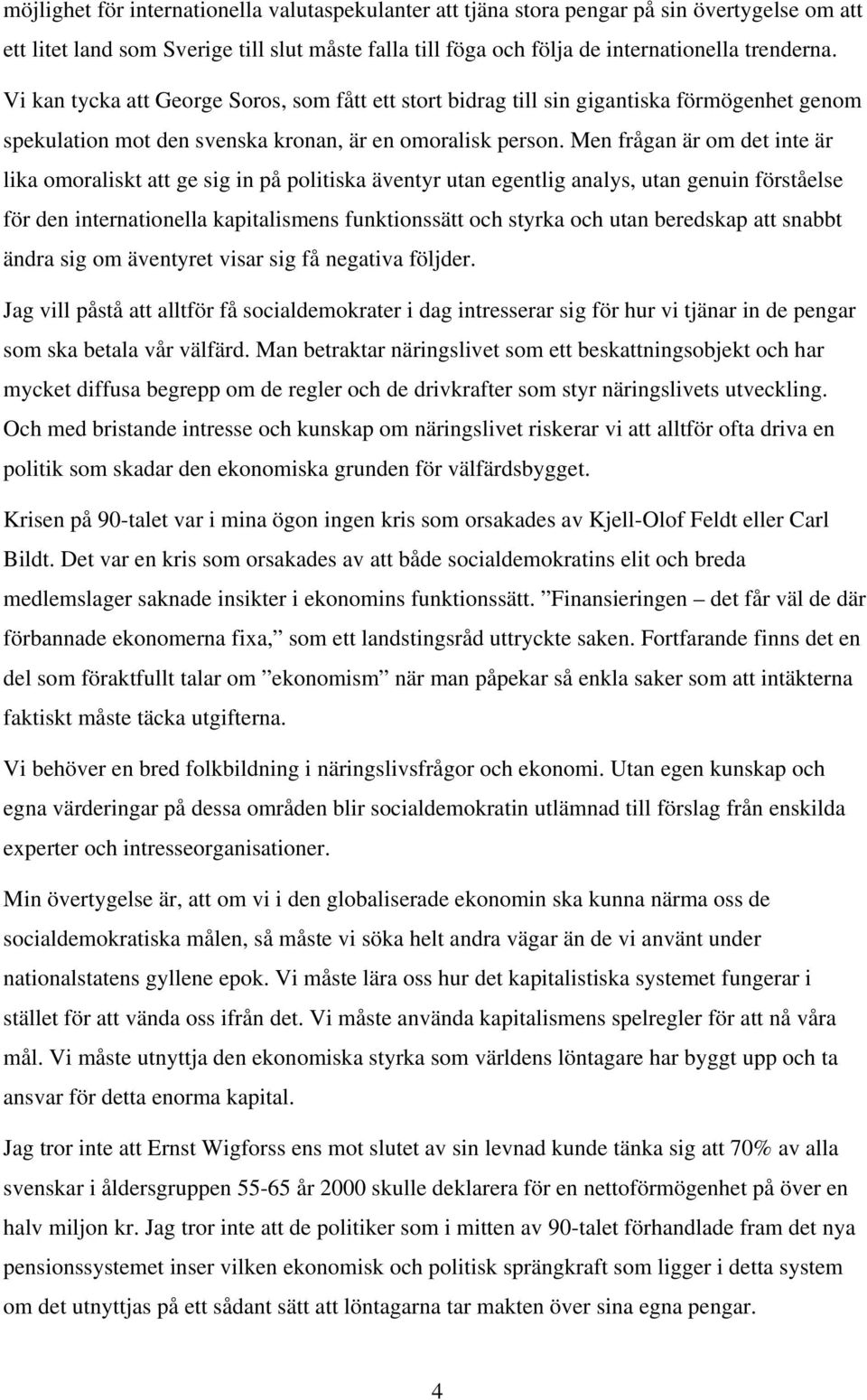 Men frågan är om det inte är lika omoraliskt att ge sig in på politiska äventyr utan egentlig analys, utan genuin förståelse för den internationella kapitalismens funktionssätt och styrka och utan