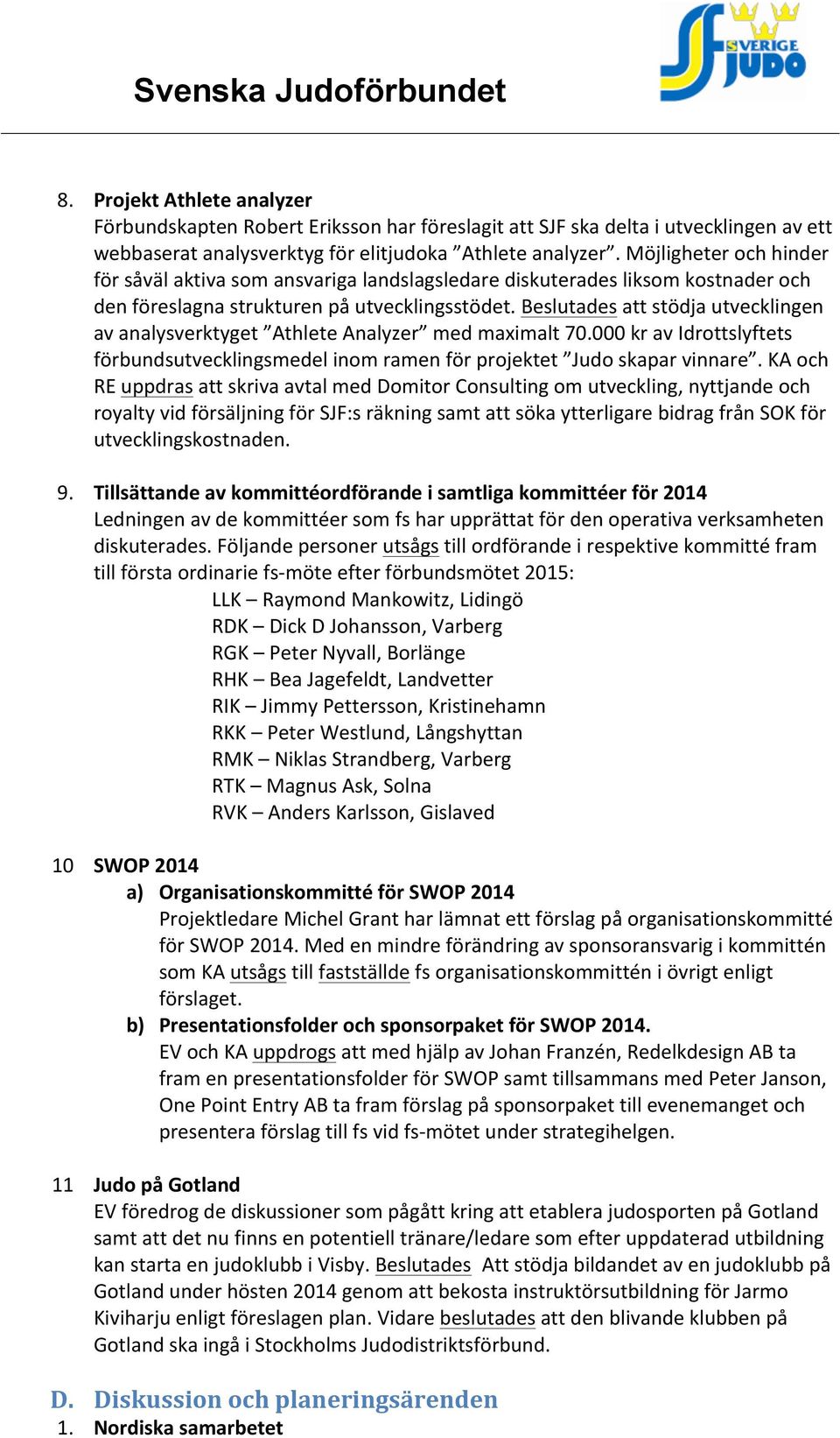 Beslutades att stödja utvecklingen av analysverktyget Athlete Analyzer med maximalt 70.000 kr av Idrottslyftets förbundsutvecklingsmedel inom ramen för projektet Judo skapar vinnare.