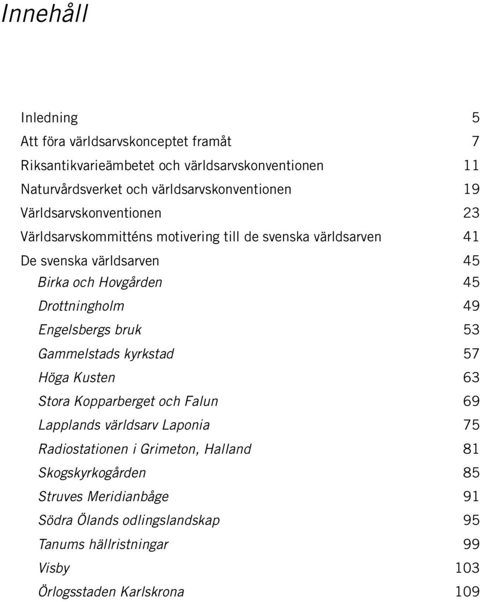 Hovgården 45 Drottningholm 49 Engelsbergs bruk 53 Gammelstads kyrkstad 57 Höga Kusten 63 Stora Kopparberget och Falun 69 Lapplands världsarv Laponia 75