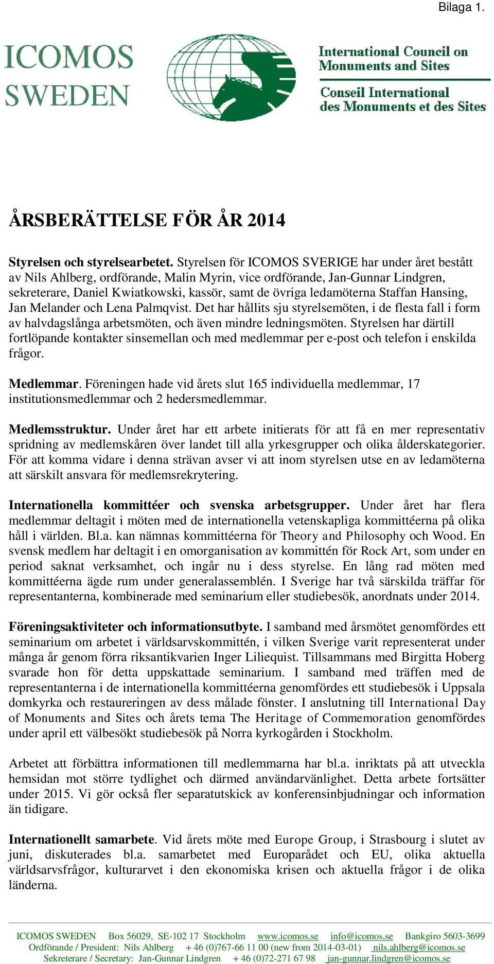 Staffan Hansing, Jan Melander och Lena Palmqvist. Det har hållits sju styrelsemöten, i de flesta fall i form av halvdagslånga arbetsmöten, och även mindre ledningsmöten.