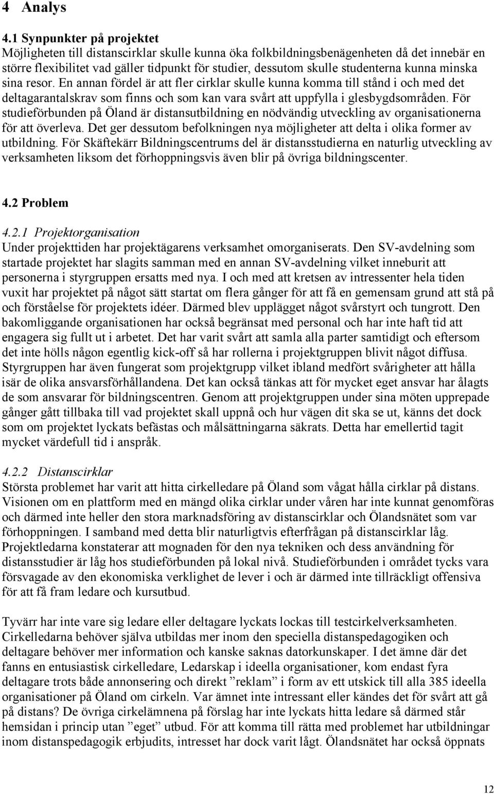 kunna minska sina resor. En annan fördel är att fler cirklar skulle kunna komma till stånd i och med det deltagarantalskrav som finns och som kan vara svårt att uppfylla i glesbygdsområden.