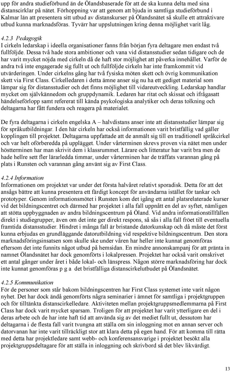 Tyvärr har uppslutningen kring denna möjlighet varit låg. 4.2.3 Pedagogik I cirkeln ledarskap i ideella organisationer fanns från början fyra deltagare men endast två fullföljde.