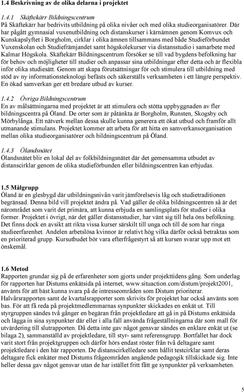 Studiefrämjandet samt högskolekurser via distansstudio i samarbete med Kalmar Högskola.