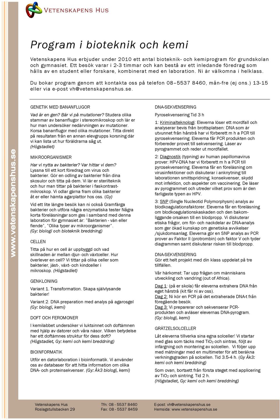 Du bokar program genom att kontakta oss på telefon 08 5537 8460, mån-fre (ej ons.) 13-15 eller via e-post vh@vetenskapenshus.se. GENETIK MED BANANFLUGOR Vad är en gen? Bär vi på mutationer?