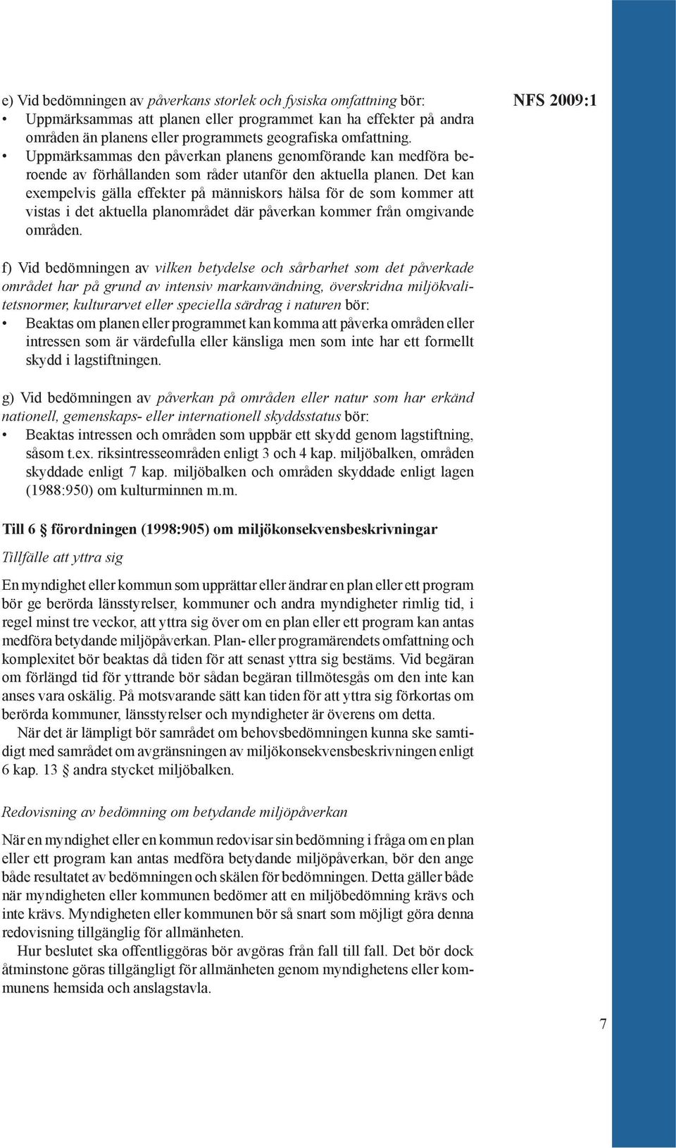 Det kan exempelvis gälla effekter på människors hälsa för de som kommer att vistas i det aktuella planområdet där påverkan kommer från omgivande områden.