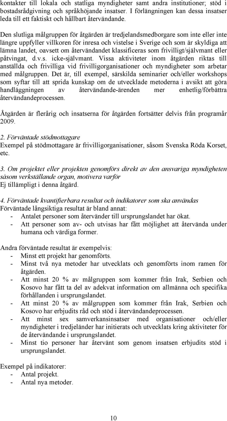 Den slutliga målgruppen för åtgärden är tredjelandsmedborgare som inte eller inte längre uppfyller villkoren för inresa och vistelse i Sverige och som är skyldiga att lämna landet, oavsett om