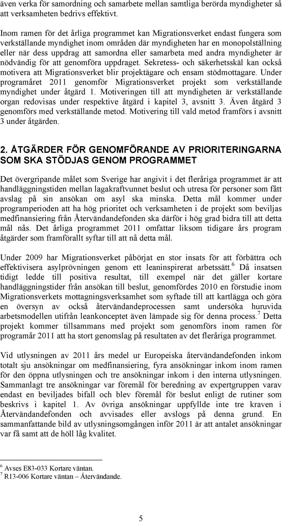 samarbeta med andra myndigheter är nödvändig för att genomföra uppdraget. Sekretess- och säkerhetsskäl kan också motivera att Migrationsverket blir projektägare och ensam stödmottagare.
