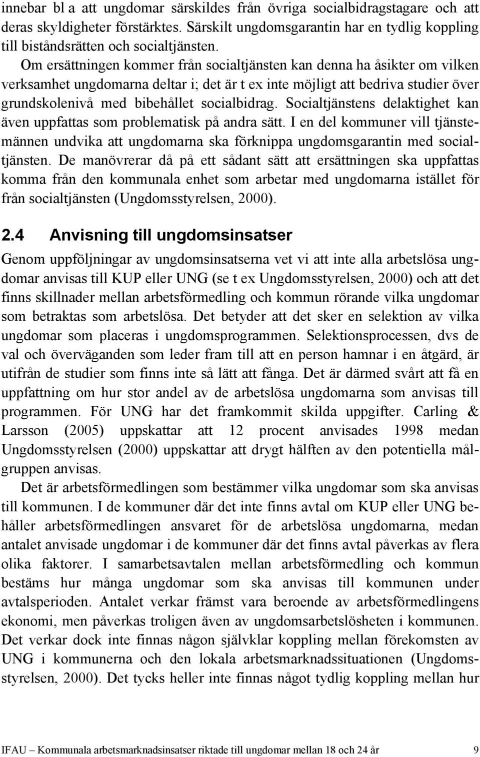 Socialtjänstens delaktighet kan även uppfattas som problematisk på andra sätt. I en del kommuner vill tjänstemännen undvika att ungdomarna ska förknippa ungdomsgarantin med socialtjänsten.