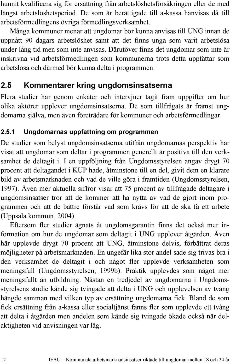 Många kommuner menar att ungdomar bör kunna anvisas till UNG innan de uppnått 90 dagars arbetslöshet samt att det finns unga som varit arbetslösa under lång tid men som inte anvisas.