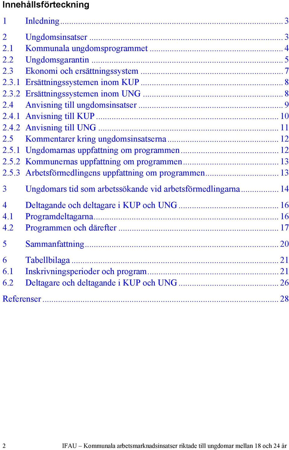 ..13 2.5.3 Arbetsförmedlingens uppfattning om programmen...13 3 Ungdomars tid som arbetssökande vid arbetsförmedlingarna...14 4 Deltagande och deltagare i KUP och UNG...16 4.1 Programdeltagarna...16 4.2 Programmen och därefter.