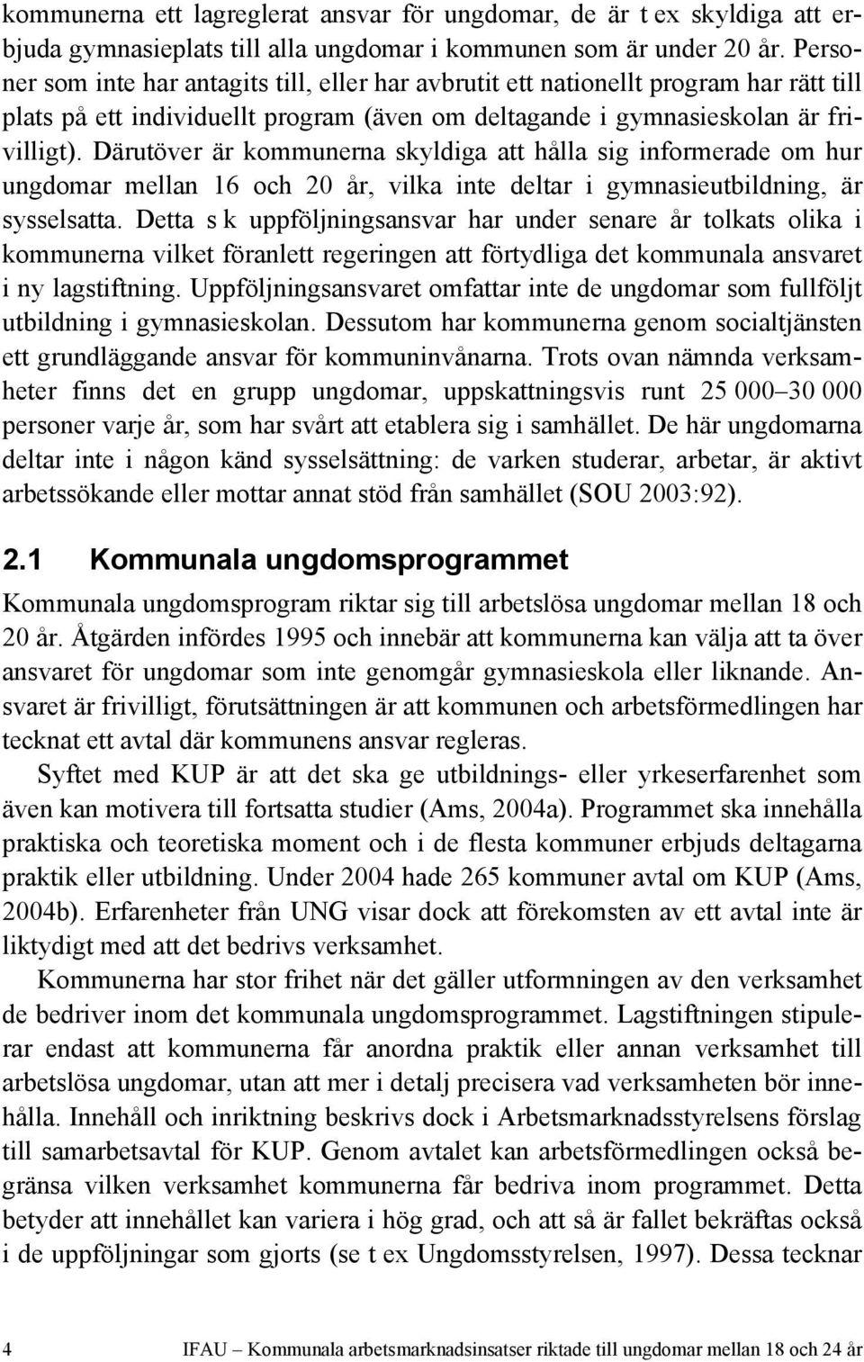 Därutöver är kommunerna skyldiga att hålla sig informerade om hur ungdomar mellan 16 och 20 år, vilka inte deltar i gymnasieutbildning, är sysselsatta.