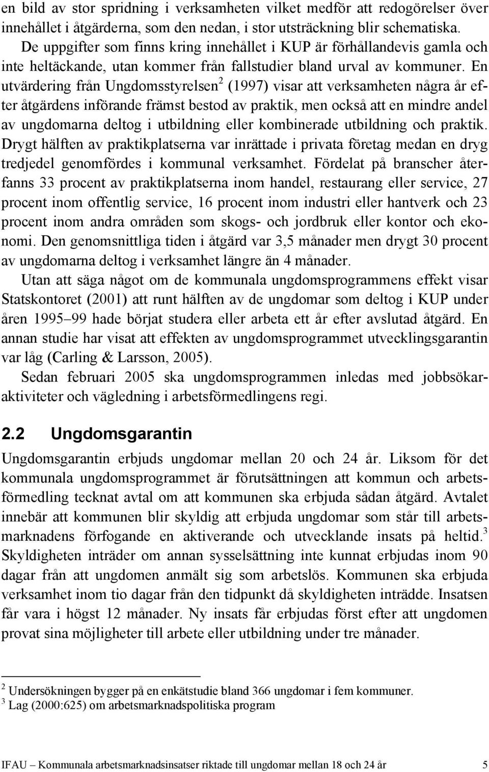 En utvärdering från Ungdomsstyrelsen 2 (1997) visar att verksamheten några år efter åtgärdens införande främst bestod av praktik, men också att en mindre andel av ungdomarna deltog i utbildning eller