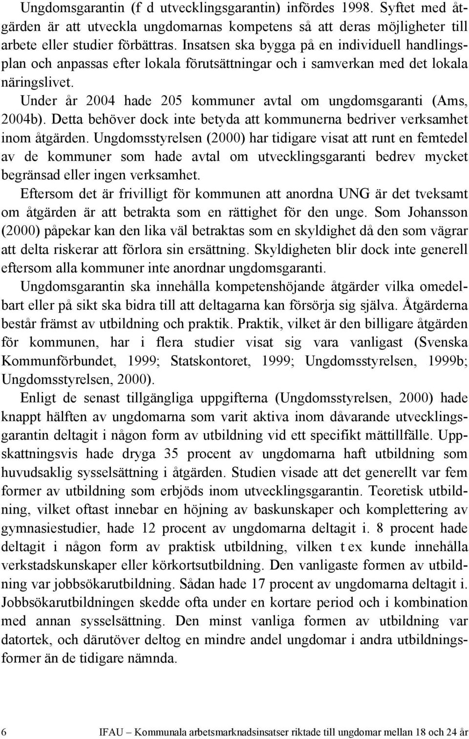 Under år 2004 hade 205 kommuner avtal om ungdomsgaranti (Ams, 2004b). Detta behöver dock inte betyda att kommunerna bedriver verksamhet inom åtgärden.