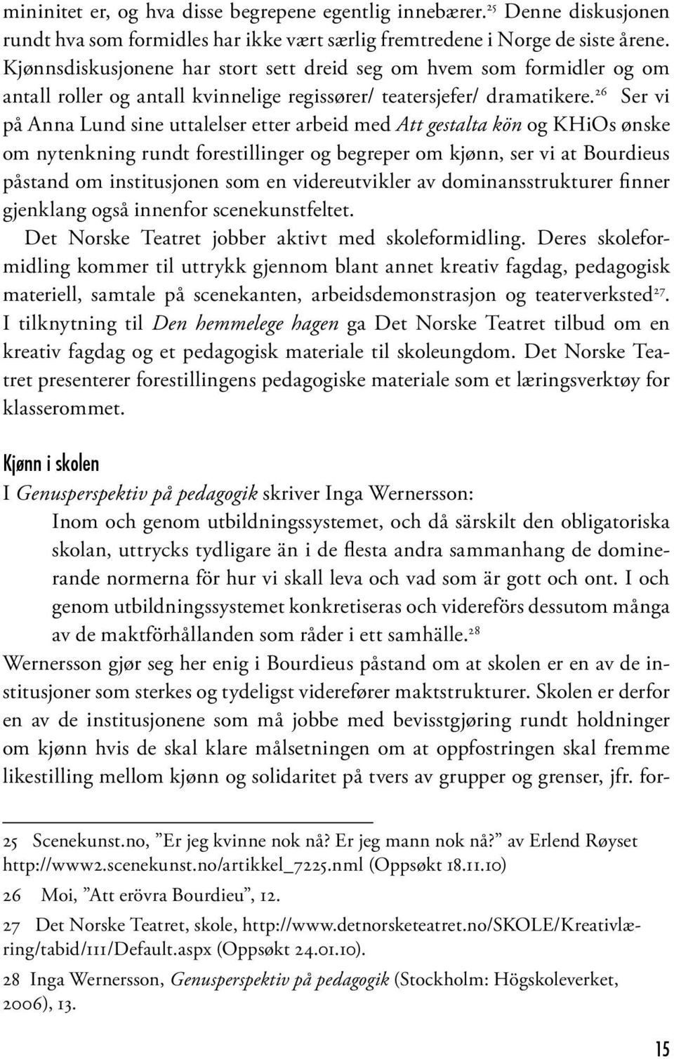 26 Ser vi på Anna Lund sine uttalelser etter arbeid med Att gestalta kön og KHiOs ønske om nytenkning rundt forestillinger og begreper om kjønn, ser vi at Bourdieus påstand om institusjonen som en