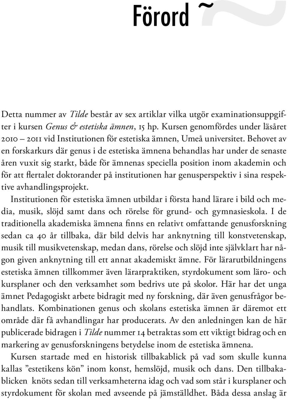 Behovet av en forskarkurs där genus i de estetiska ämnena behandlas har under de senaste åren vuxit sig starkt, både för ämnenas speciella position inom akademin och för att flertalet doktorander på