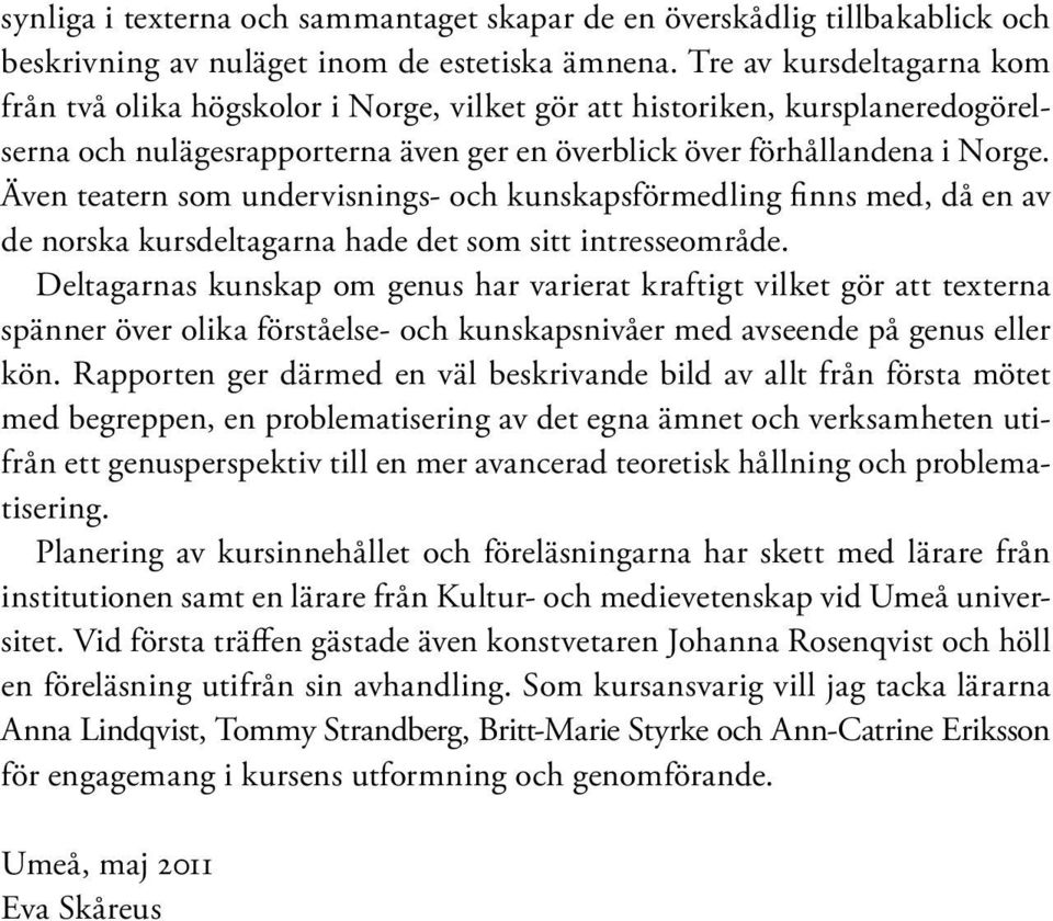 Även teatern som undervisnings- och kunskapsförmedling finns med, då en av de norska kursdeltagarna hade det som sitt intresseområde.