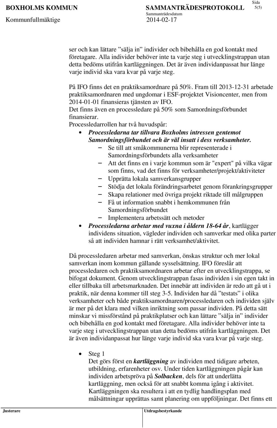 Fram till 2013-12-31 arbetade praktiksamordnaren med ungdomar i ESF-projektet Visioncenter, men from 2014-01-01 finansieras tjänsten av IFO.