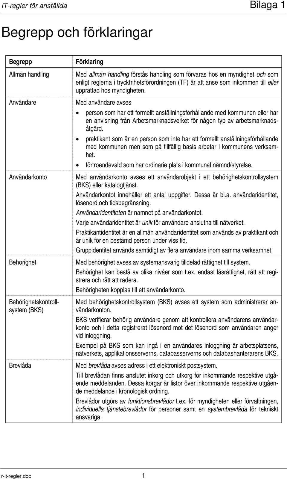 Med användare avses person som har ett formellt anställningsförhållande med kommunen eller har en anvisning från Arbetsmarknadsverket för någon typ av arbetsmarknadsåtgärd.