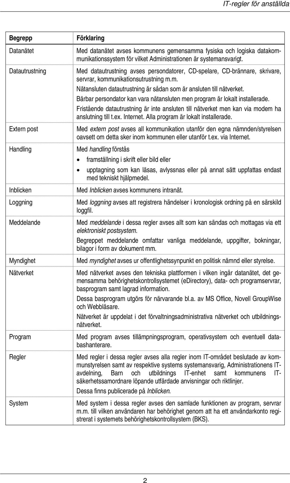 Bärbar persondator kan vara nätansluten men program är lokalt installerade. Fristående datautrustning är inte ansluten till nätverket men kan via modem ha anslutning till t.ex. Internet.