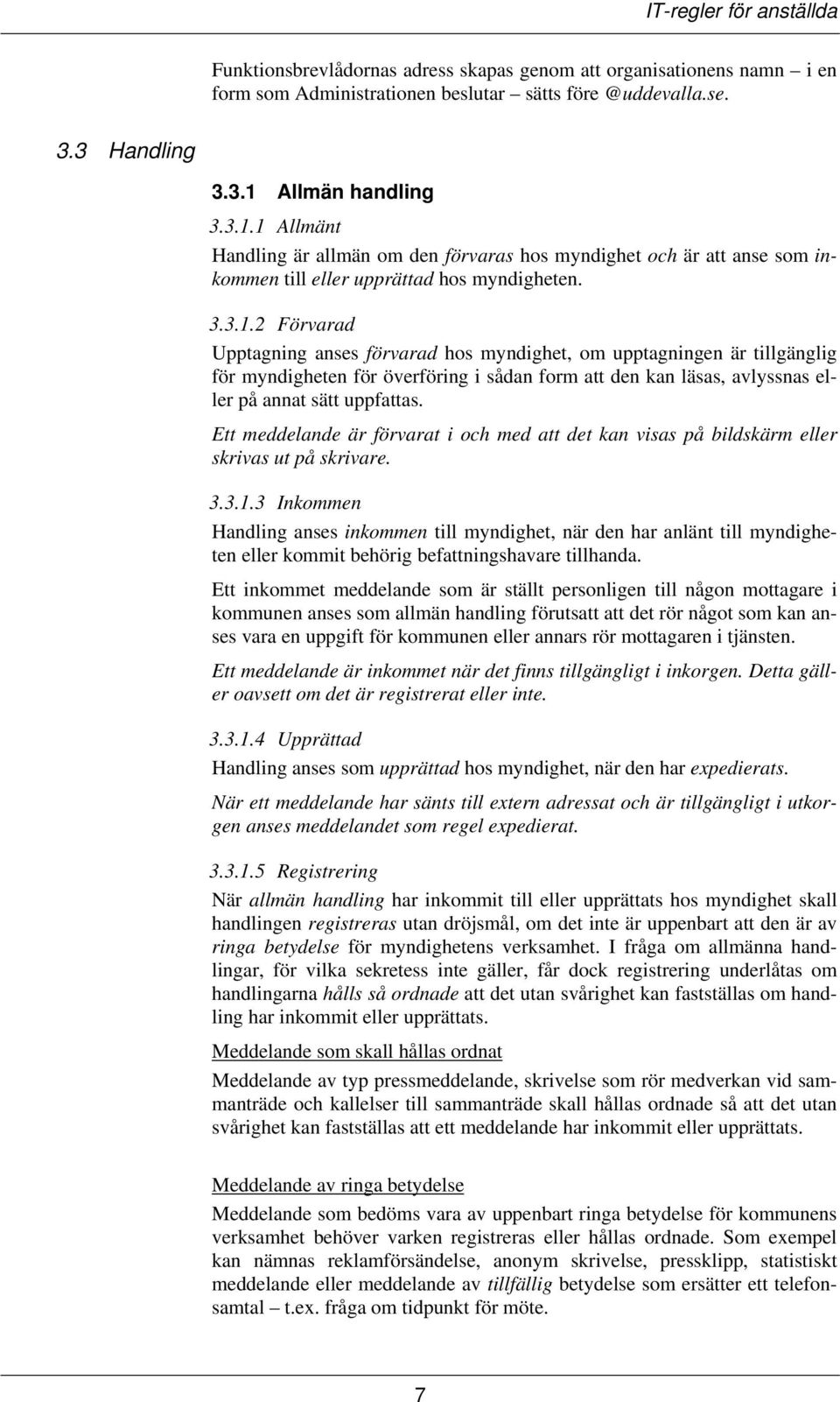 1 Allmänt Handling är allmän om den förvaras hos myndighet och är att anse som inkommen till eller upprättad hos myndigheten. 3.3.1.2 Förvarad Upptagning anses förvarad hos myndighet, om upptagningen är tillgänglig för myndigheten för överföring i sådan form att den kan läsas, avlyssnas eller på annat sätt uppfattas.