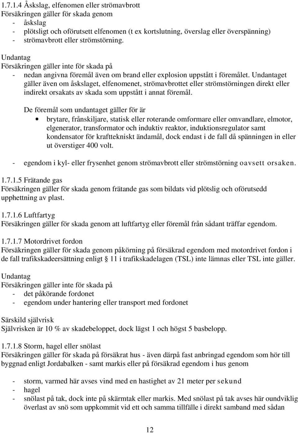 Undantaget gäller även om åskslaget, elfenomenet, strömavbrottet eller strömstörningen direkt eller indirekt orsakats av skada som uppstått i annat föremål.