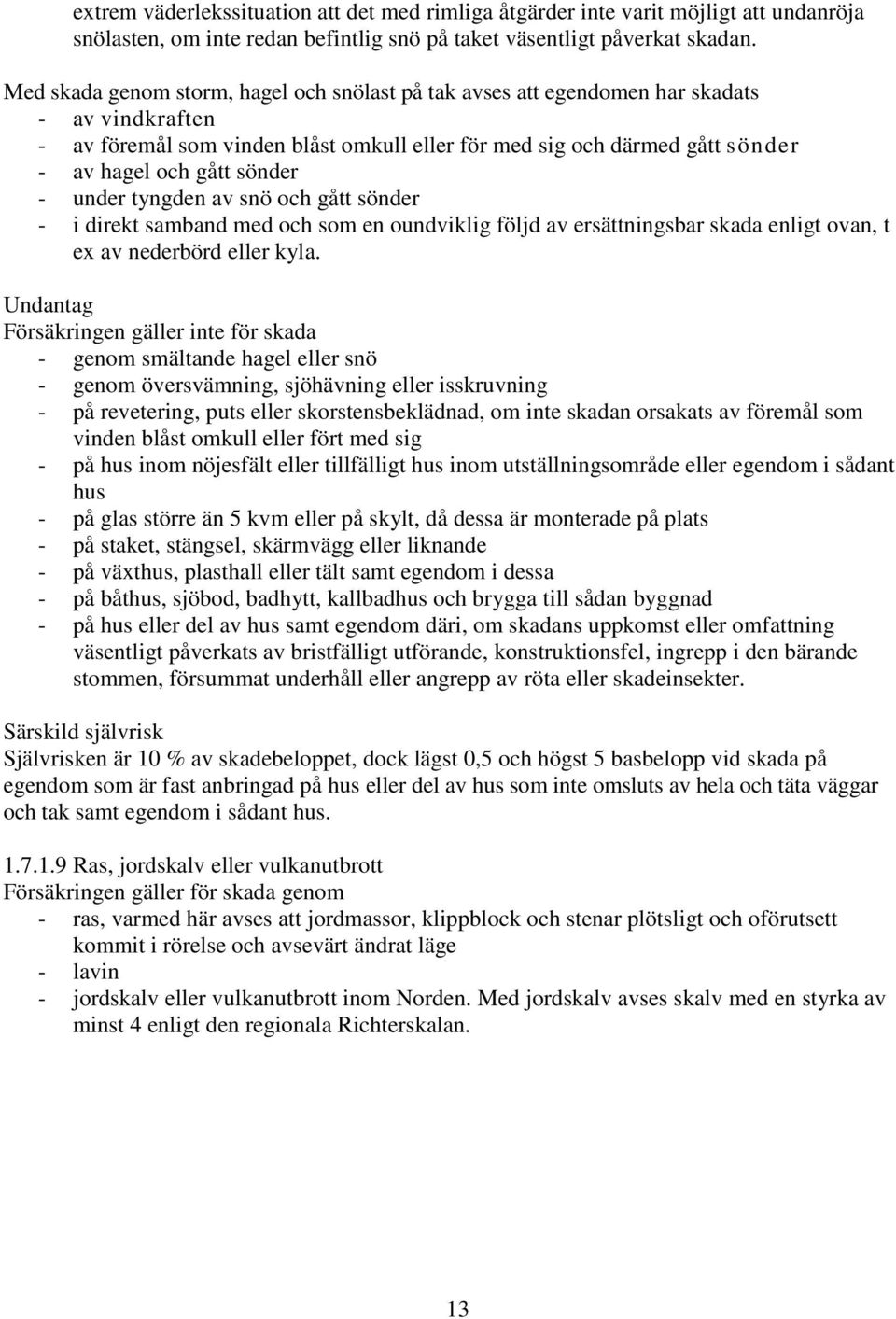 sönder - under tyngden av snö och gått sönder - i direkt samband med och som en oundviklig följd av ersättningsbar skada enligt ovan, t ex av nederbörd eller kyla.