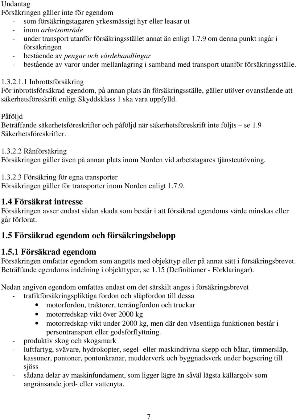 3.2.1.1 Inbrottsförsäkring För inbrottsförsäkrad egendom, på annan plats än försäkringsställe, gäller utöver ovanstående att säkerhetsföreskrift enligt Skyddsklass 1 ska vara uppfylld.