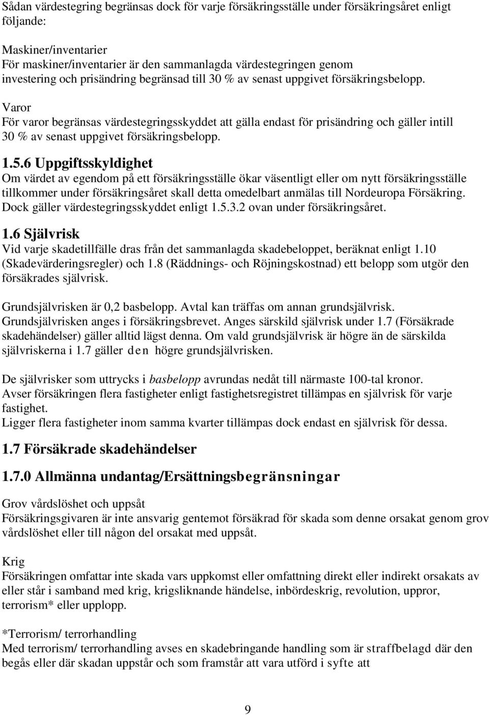 Varor För varor begränsas värdestegringsskyddet att gälla endast för prisändring och gäller intill 30 % av senast uppgivet försäkringsbelopp. 1.5.