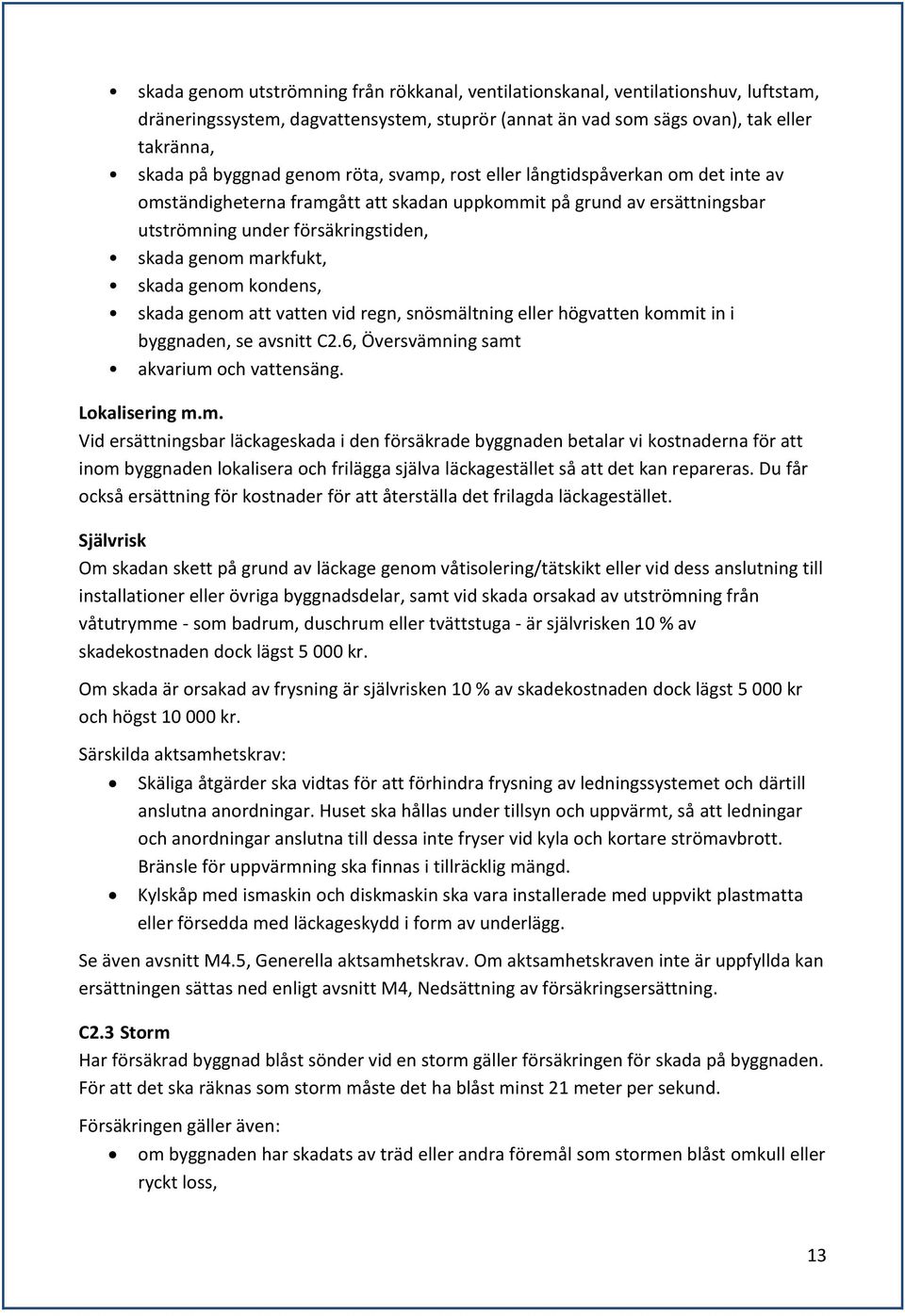 genom kondens, skada genom att vatten vid regn, snösmältning eller högvatten kommit in i byggnaden, se avsnitt C2.6, Översvämning samt akvarium och vattensäng. Lokalisering m.m. Vid ersättningsbar läckageskada i den försäkrade byggnaden betalar vi kostnaderna för att inom byggnaden lokalisera och frilägga själva läckagestället så att det kan repareras.