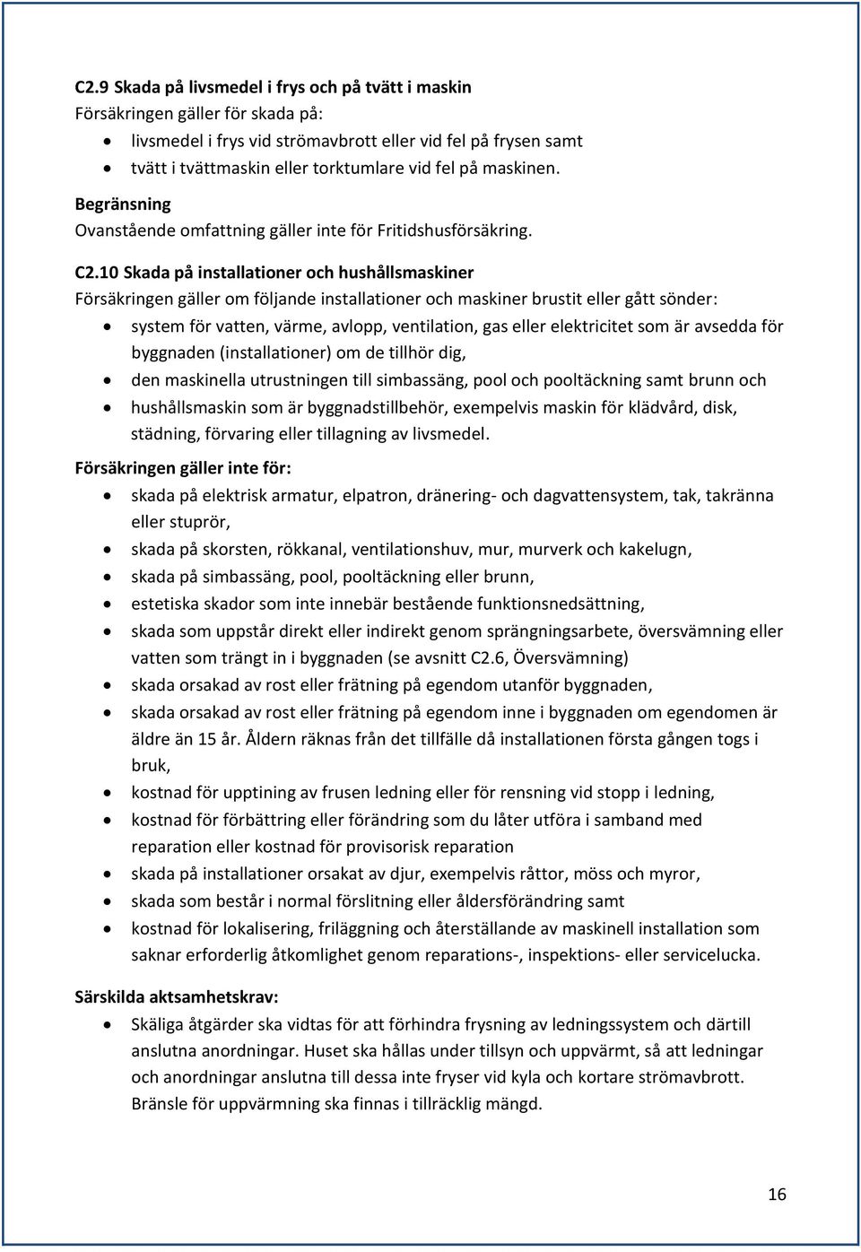 10 Skada på installationer och hushållsmaskiner Försäkringen gäller om följande installationer och maskiner brustit eller gått sönder: system för vatten, värme, avlopp, ventilation, gas eller