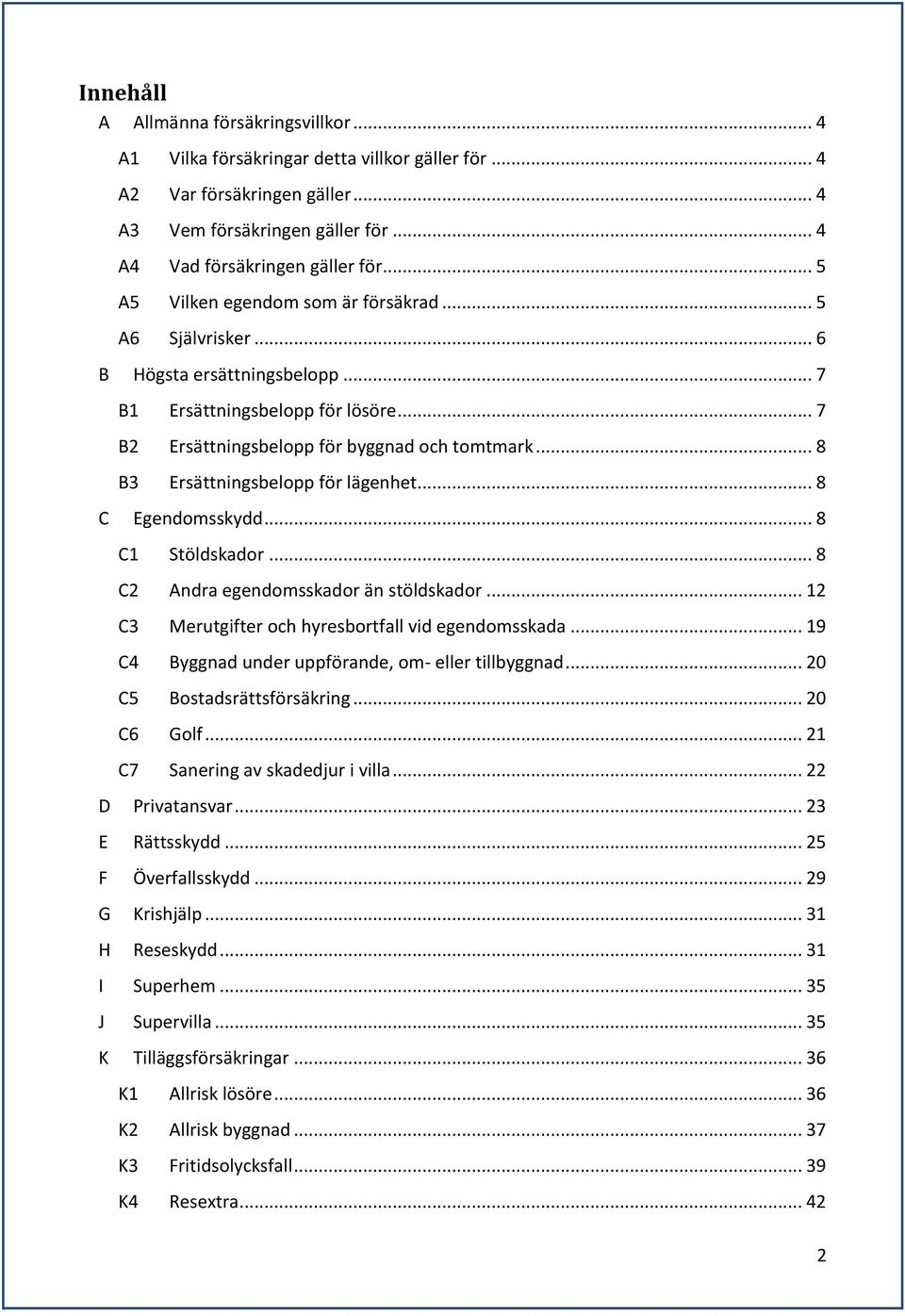 .. 8 B3 Ersättningsbelopp för lägenhet... 8 C Egendomsskydd... 8 C1 Stöldskador... 8 C2 Andra egendomsskador än stöldskador... 12 C3 Merutgifter och hyresbortfall vid egendomsskada.