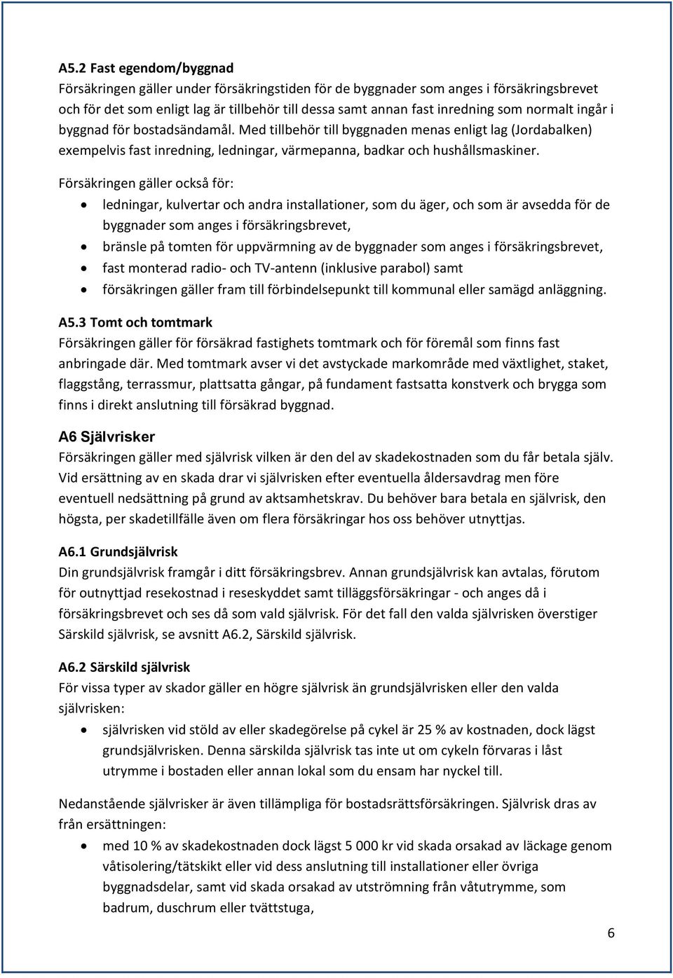 Försäkringen gäller också för: ledningar, kulvertar och andra installationer, som du äger, och som är avsedda för de byggnader som anges i försäkringsbrevet, bränsle på tomten för uppvärmning av de