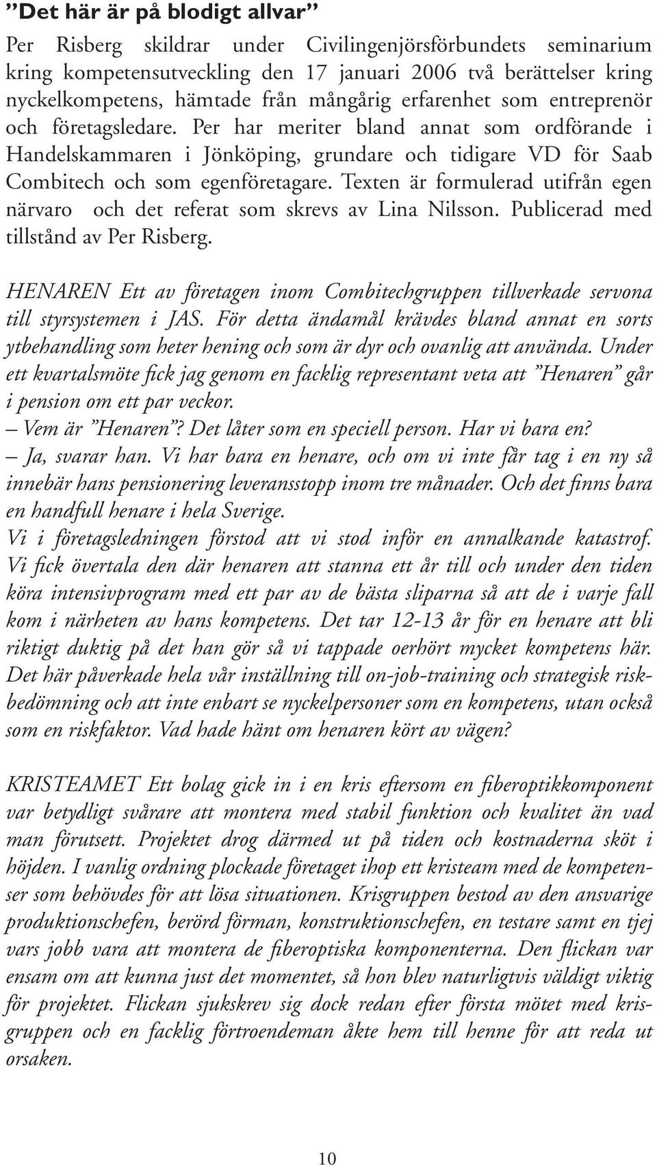 Texten är formulerad utifrån egen närvaro och det referat som skrevs av Lina Nilsson. Publicerad med tillstånd av Per Risberg.