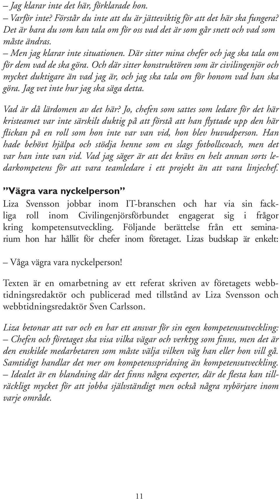 Och där sitter konstruktören som är civilingenjör och mycket duktigare än vad jag är, och jag ska tala om för honom vad han ska göra. Jag vet inte hur jag ska säga detta.