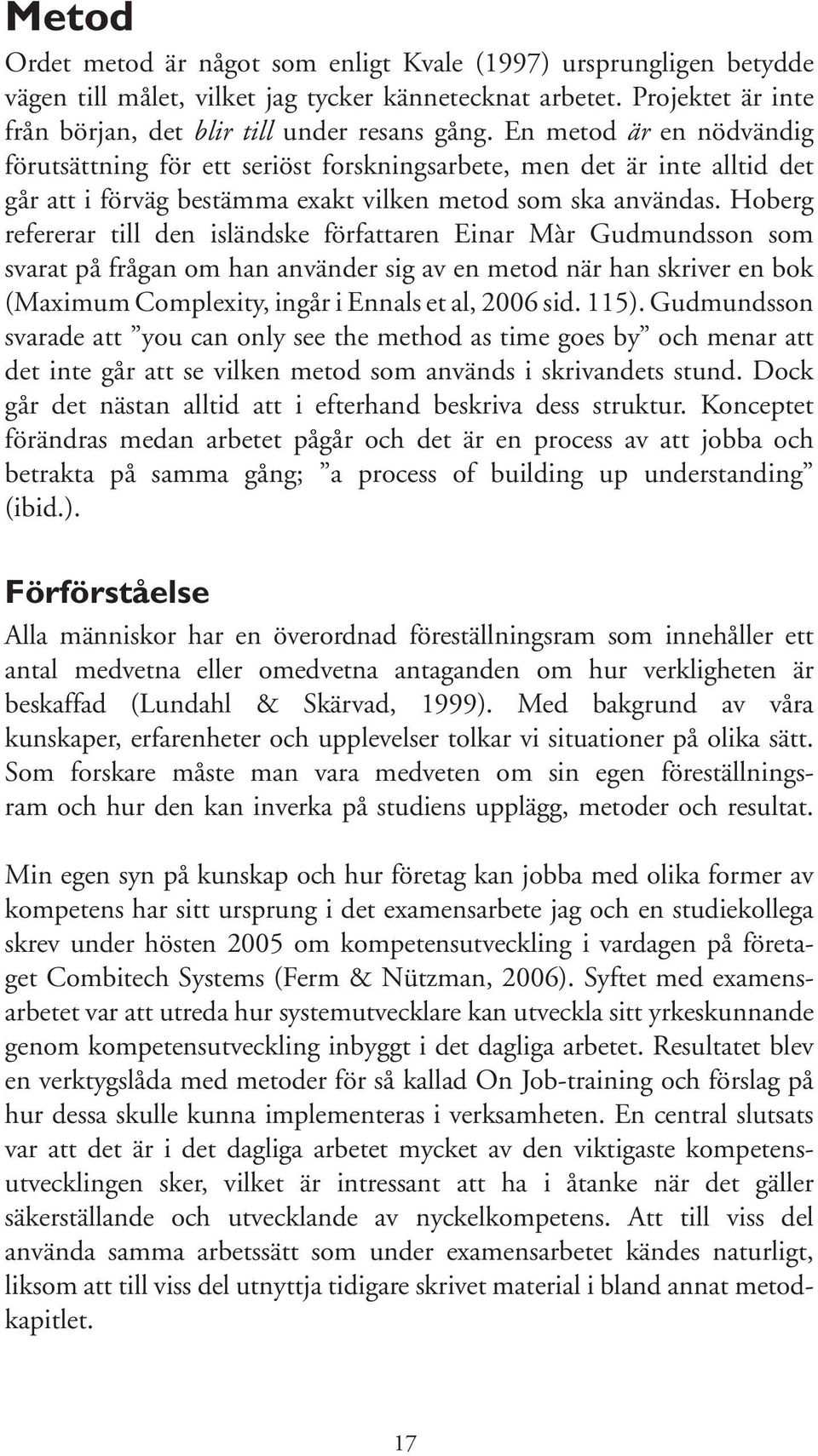 Hoberg refererar till den isländske författaren Einar Màr Gudmundsson som svarat på frågan om han använder sig av en metod när han skriver en bok (Maximum Complexity, ingår i Ennals et al, 2006 sid.