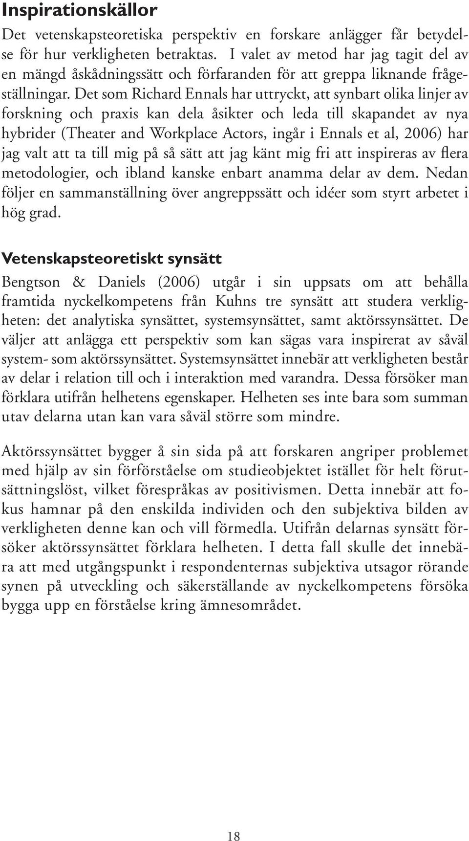 Det som Richard Ennals har uttryckt, att synbart olika linjer av forskning och praxis kan dela åsikter och leda till skapandet av nya hybrider (Theater and Workplace Actors, ingår i Ennals et al,